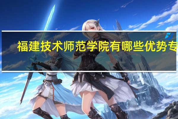 福建技术师范学院有哪些优势专业