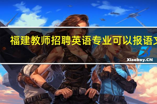 福建教师招聘英语专业可以报语文吗