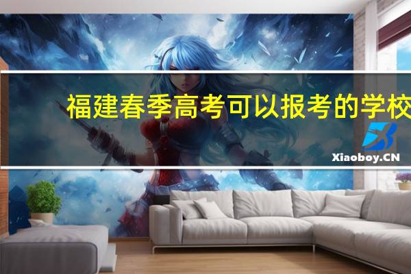 福建春季高考可以报考的学校