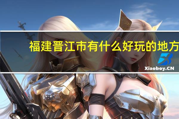 福建晋江市有什么好玩的地方