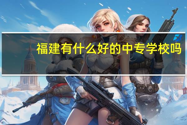 福建有什么好的中专学校吗