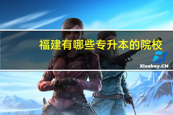 福建有哪些专升本的院校