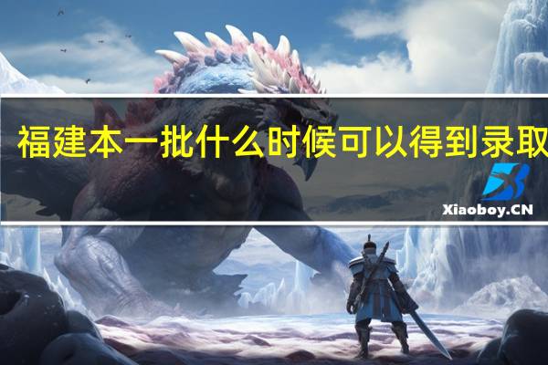 福建本一批什么时候可以得到录取结果