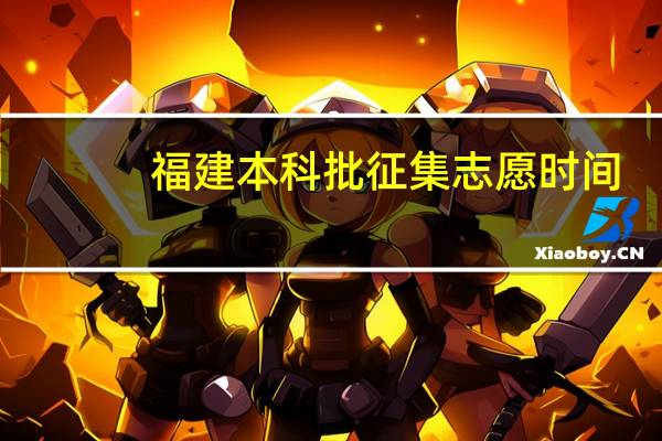 福建本科批征集志愿时间