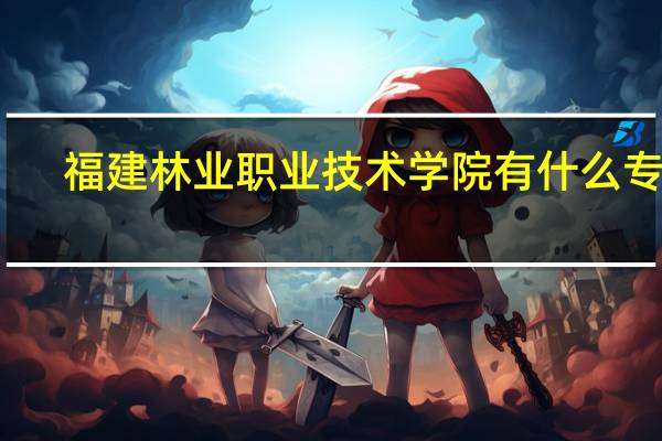 福建林业职业技术学院有什么专业