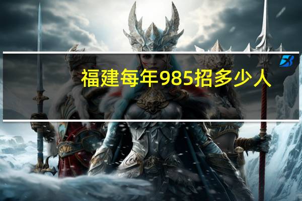 福建每年985招多少人
