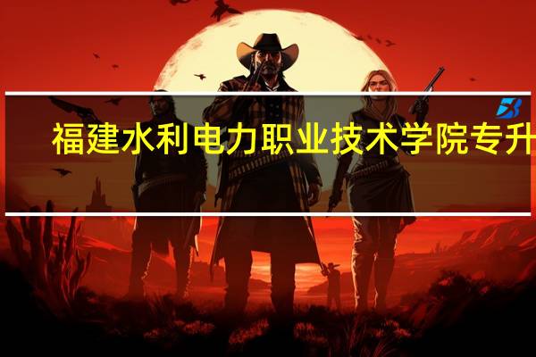 福建水利电力职业技术学院专升本