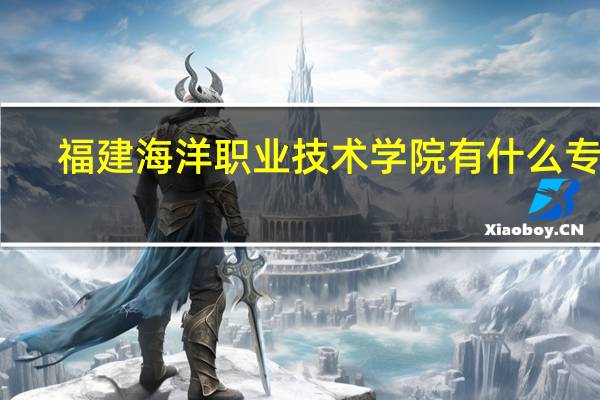 福建海洋职业技术学院有什么专业
