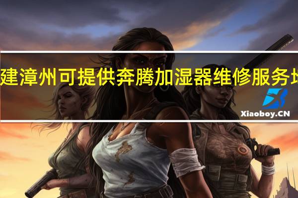 福建漳州可提供奔腾加湿器维修服务地址在哪