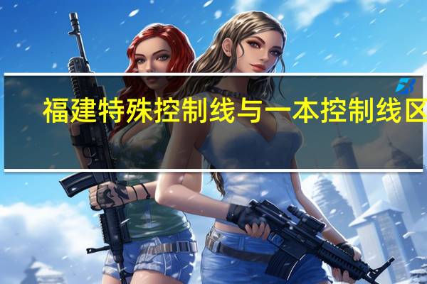 福建特殊控制线与一本控制线区别
