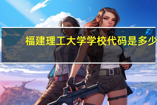 福建理工大学学校代码是多少