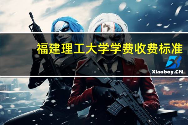 福建理工大学学费收费标准