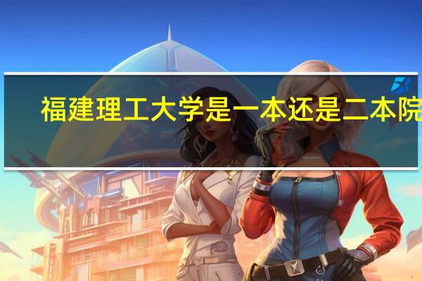 福建理工大学是一本还是二本院校
