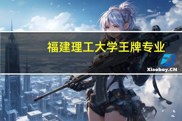 福建理工大学王牌专业