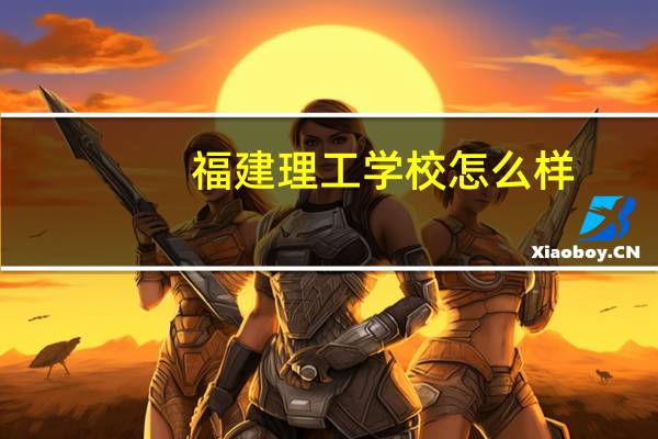 福建理工学校怎么样