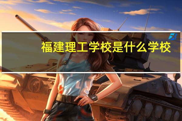 福建理工学校是什么学校