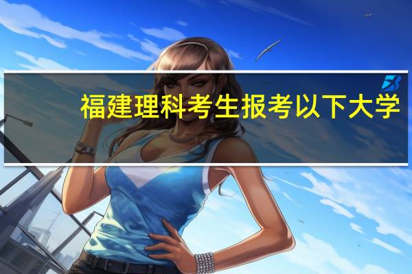 福建理科考生报考以下大学，总分要排行第几