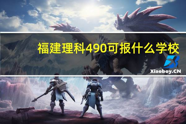 福建理科490可报什么学校