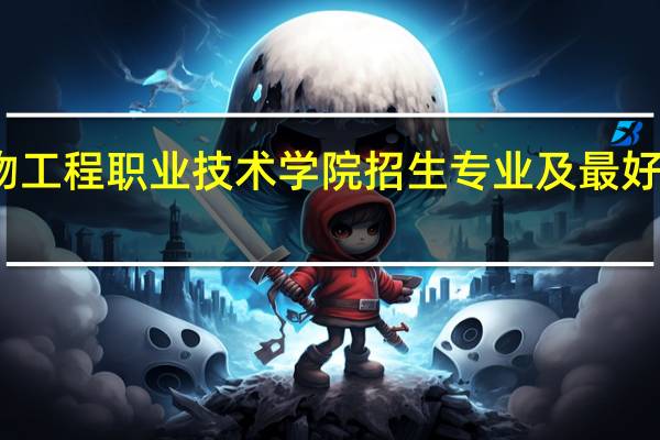 福建生物工程职业技术学院招生专业及最好的专业有哪些