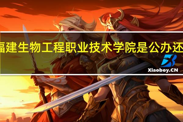 福建生物工程职业技术学院是公办还是民办