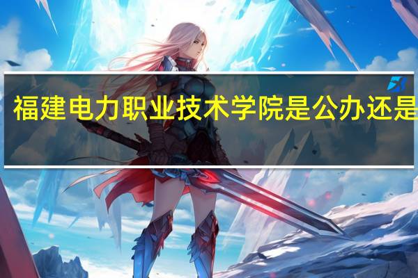 福建电力职业技术学院是公办还是民办