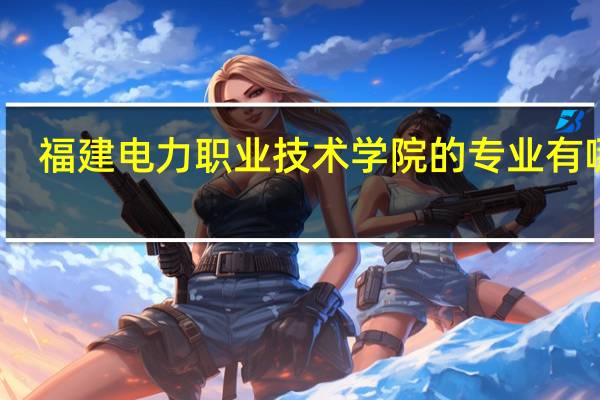福建电力职业技术学院的专业有哪些