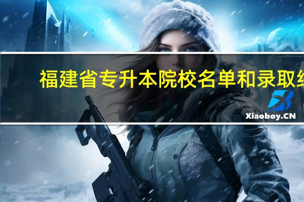 福建省专升本院校名单和录取线