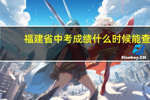 福建省中考成绩什么时候能查