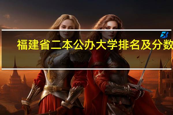 福建省二本公办大学排名及分数线