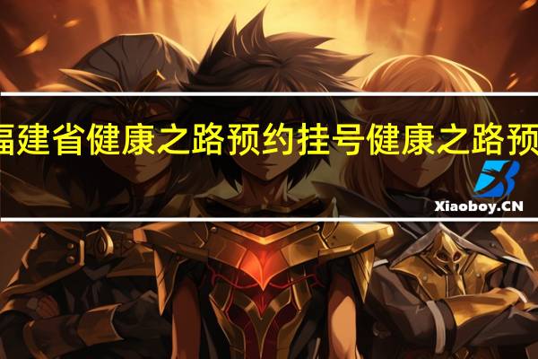 福建省健康之路预约挂号 健康之路预约挂号