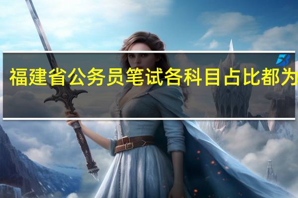福建省公务员笔试各科目占比都为多少