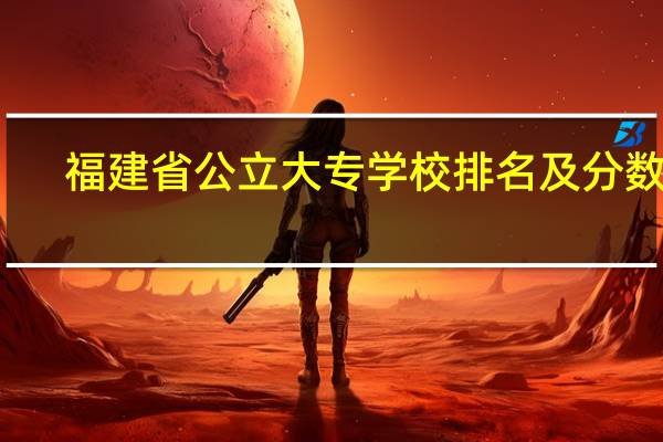 福建省公立大专学校排名及分数线
