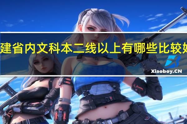 福建省内文科本二线以上有哪些比较好的学校