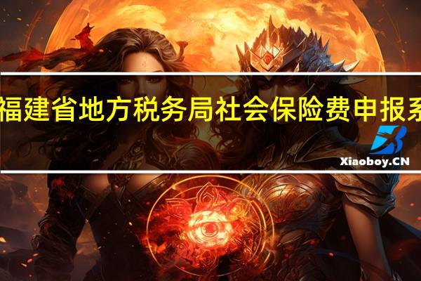 福建省地方税务局社会保险费申报系统 V3.0.11.22 绿色版（福建省地方税务局社会保险费申报系统 V3.0.11.22 绿色版功能简介）