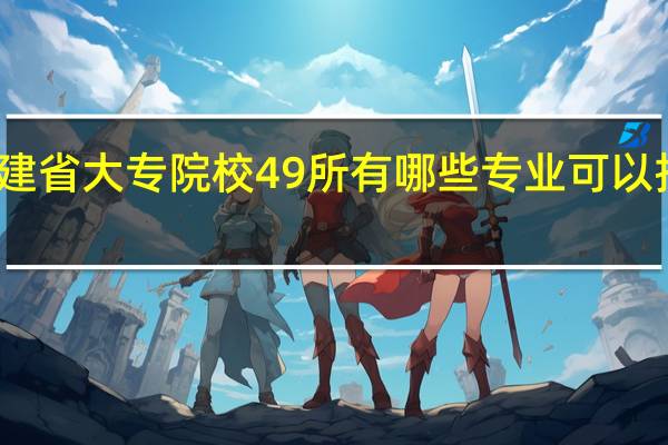 福建省大专院校49所有哪些专业可以报名当兵