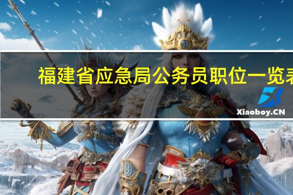 福建省应急局公务员职位一览表（福建省公务员应急管理网络培训平台）