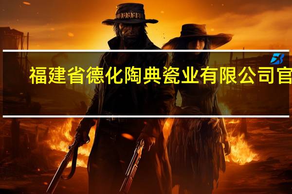 福建省德化陶典瓷业有限公司官网（福建省德化陶典瓷业有限公司）