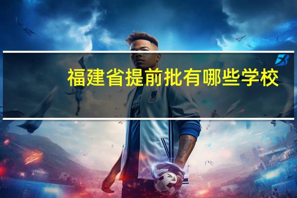 福建省提前批有哪些学校