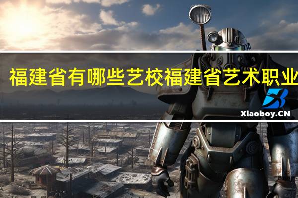 福建省有哪些艺校 福建省艺术职业学院