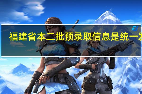 福建省本二批预录取信息是统一发布，还是陆续发布