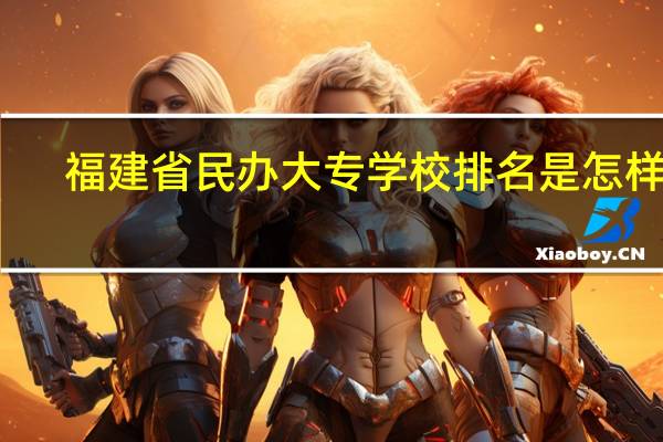 福建省民办大专学校排名是怎样的