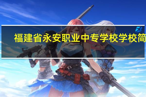 福建省永安职业中专学校学校简介