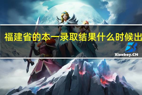 福建省的本一录取结果什么时候出来啊