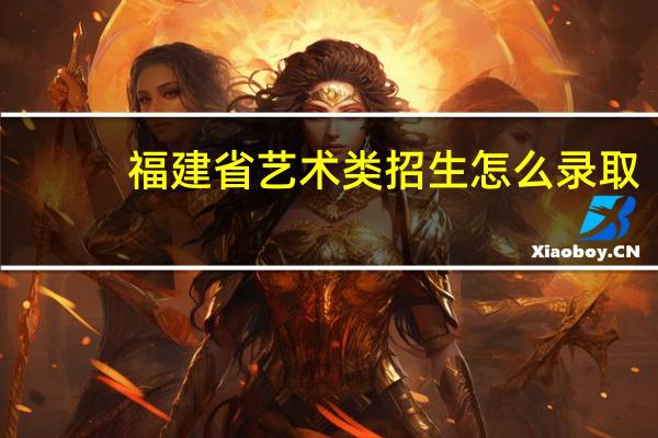 福建省艺术类招生怎么录取