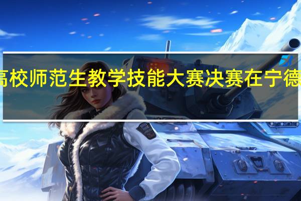 福建省高校师范生教学技能大赛决赛在宁德师范学院举行