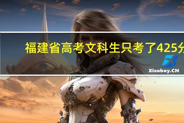 福建省高考文科生只考了425分，排名2W4，问一下能上什么大学