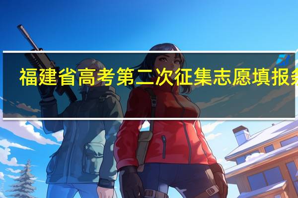 福建省高考第二次征集志愿填报条件