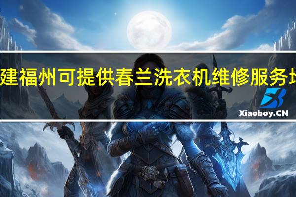 福建福州可提供春兰洗衣机维修服务地址在哪
