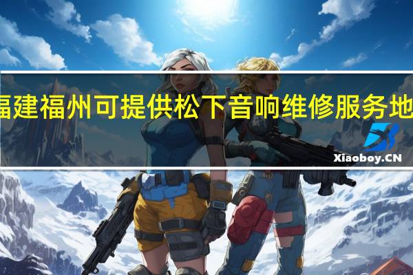 福建福州可提供松下音响维修服务地址在哪