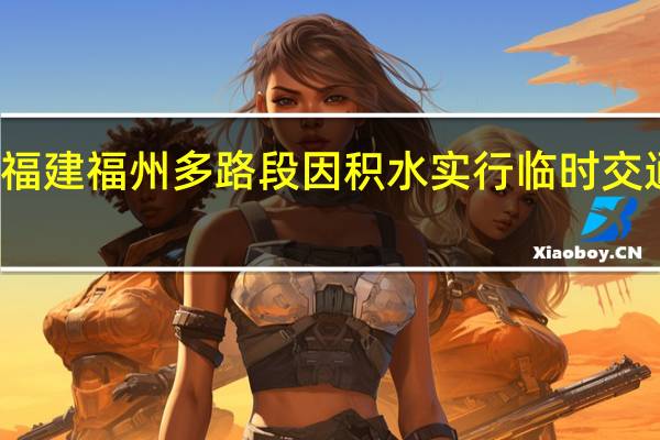 福建福州多路段因积水实行临时交通管制